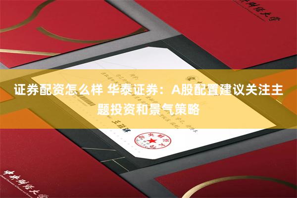 证券配资怎么样 华泰证券：A股配置建议关注主题投资和景气策略