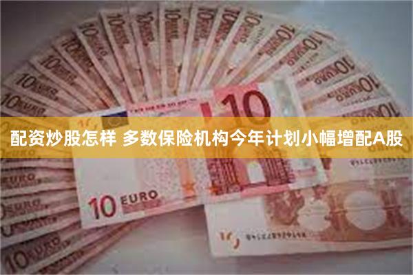 配资炒股怎样 多数保险机构今年计划小幅增配A股