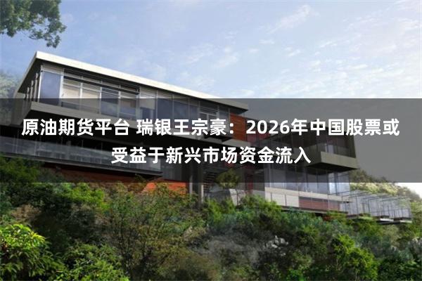 原油期货平台 瑞银王宗豪：2026年中国股票或受益于新兴市场资金流入