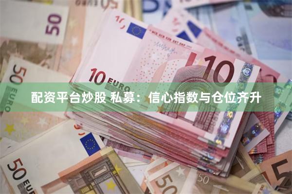 配资平台炒股 私募：信心指数与仓位齐升