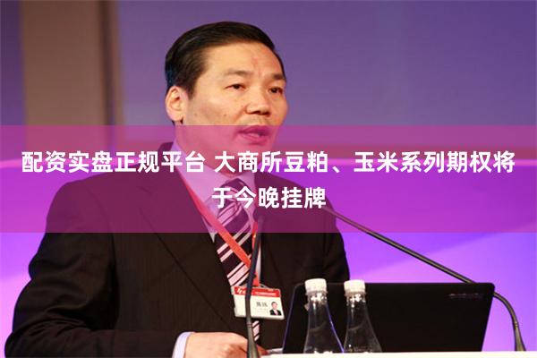 配资实盘正规平台 大商所豆粕、玉米系列期权将于今晚挂牌