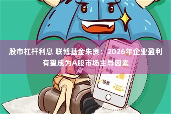 股市杠杆利息 联博基金朱良：2026年企业盈利有望成为A股市场主导因素