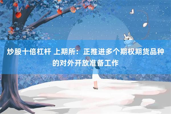 炒股十倍杠杆 上期所：正推进多个期权期货品种的对外开放准备工作