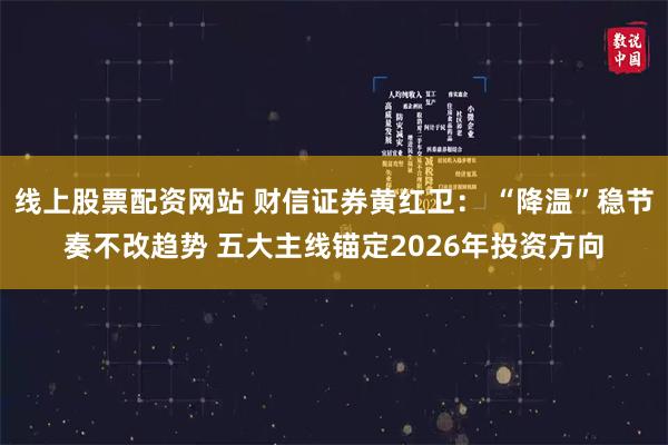 线上股票配资网站 财信证券黄红卫： “降温”稳节奏不改趋势 五大主线锚定2026年投资方向