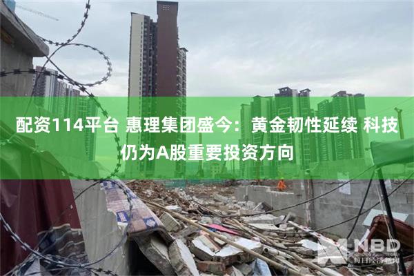配资114平台 惠理集团盛今：黄金韧性延续 科技仍为A股重要投资方向