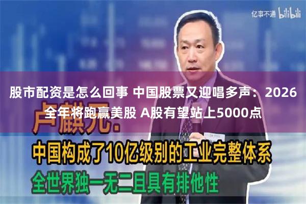 股市配资是怎么回事 中国股票又迎唱多声：2026全年将跑赢美股 A股有望站上5000点