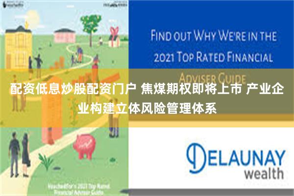 配资低息炒股配资门户 焦煤期权即将上市 产业企业构建立体风险管理体系