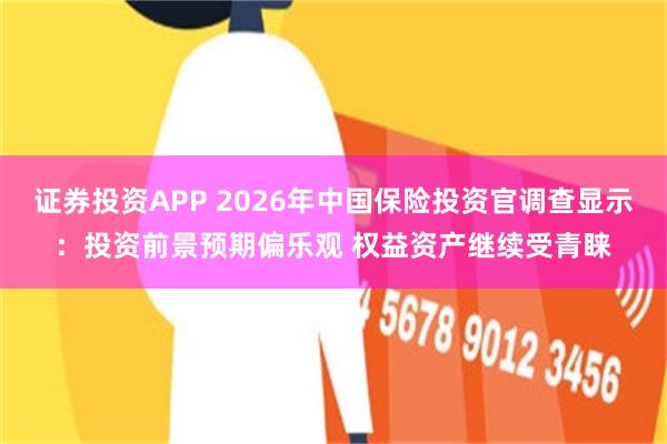 证券投资APP 2026年中国保险投资官调查显示：投资前景预期偏乐观 权益资产继续受青睐
