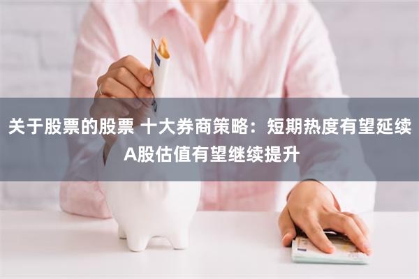 关于股票的股票 十大券商策略：短期热度有望延续 A股估值有望继续提升