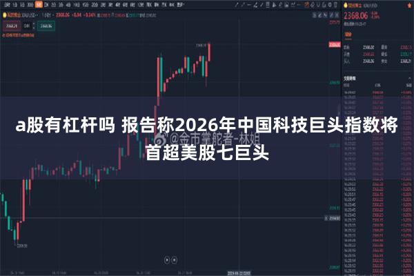 a股有杠杆吗 报告称2026年中国科技巨头指数将首超美股七巨头