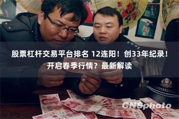 股票杠杆交易平台排名 12连阳！创33年纪录！开启春季行情？最新解读