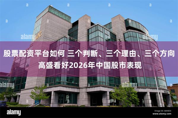 股票配资平台如何 三个判断、三个理由、三个方向 高盛看好2026年中国股市表现