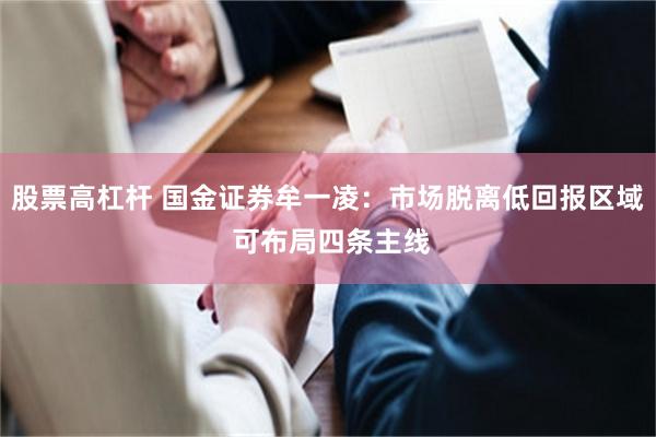 股票高杠杆 国金证券牟一凌：市场脱离低回报区域 可布局四条主线