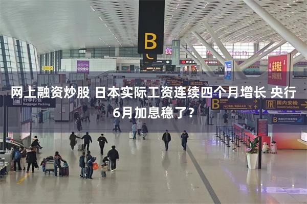 网上融资炒股 日本实际工资连续四个月增长 央行6月加息稳了？
