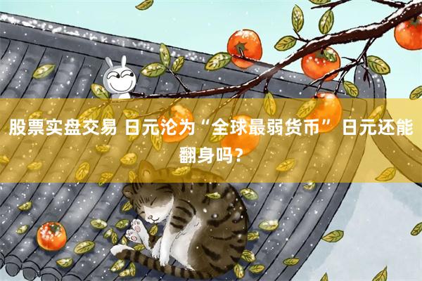 股票实盘交易 日元沦为“全球最弱货币” 日元还能翻身吗？
