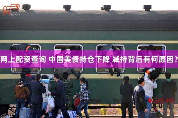 网上配资查询 中国美债持仓下降 减持背后有何原因？