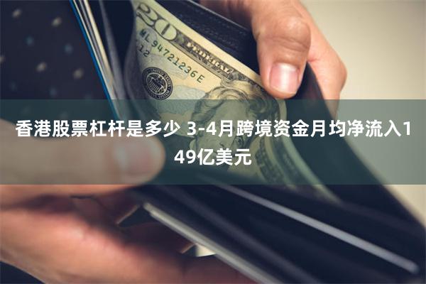 香港股票杠杆是多少 3-4月跨境资金月均净流入149亿美元