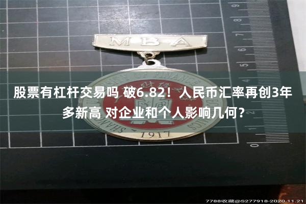 股票有杠杆交易吗 破6.82！人民币汇率再创3年多新高 对企业和个人影响几何？