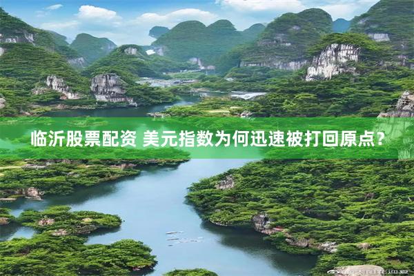 临沂股票配资 美元指数为何迅速被打回原点？