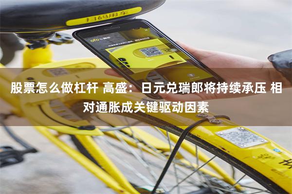 股票怎么做杠杆 高盛：日元兑瑞郎将持续承压 相对通胀成关键驱动因素
