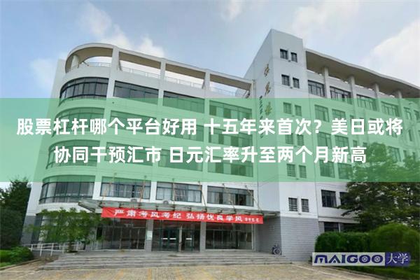 股票杠杆哪个平台好用 十五年来首次？美日或将协同干预汇市 日元汇率升至两个月新高