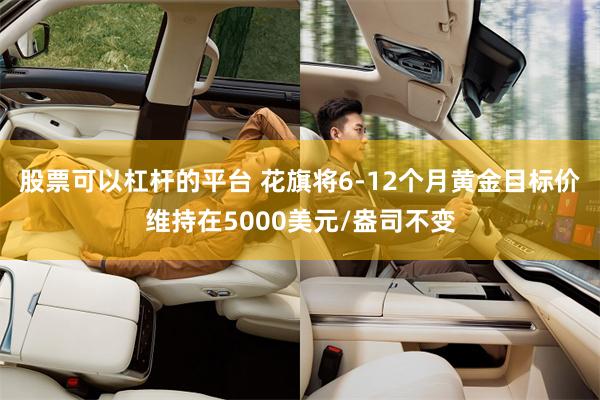 股票可以杠杆的平台 花旗将6-12个月黄金目标价维持在5000美元/盎司不变