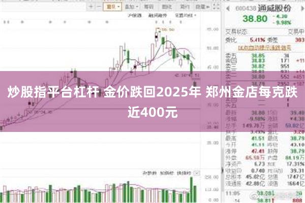 炒股指平台杠杆 金价跌回2025年 郑州金店每克跌近400元