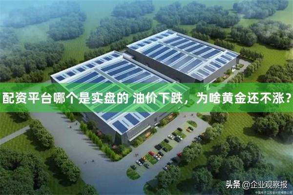 配资平台哪个是实盘的 油价下跌，为啥黄金还不涨？