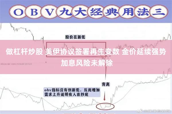 做杠杆炒股 美伊协议签署再生变数 金价延续强势 加息风险未解除