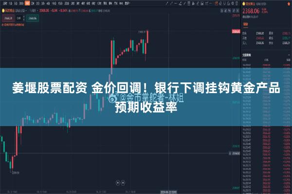 姜堰股票配资 金价回调！银行下调挂钩黄金产品预期收益率