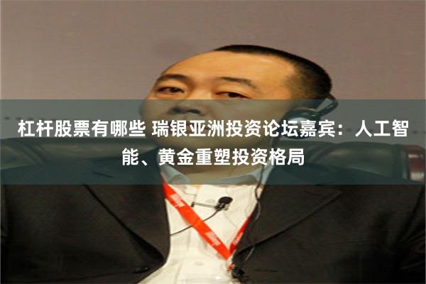 杠杆股票有哪些 瑞银亚洲投资论坛嘉宾：人工智能、黄金重塑投资格局