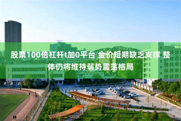 股票100倍杠杆t加0平台 金价短期缺乏支撑 整体仍将维持弱势震荡格局