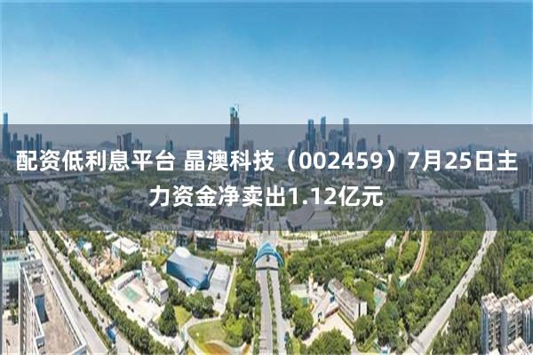 配资低利息平台 晶澳科技（002459）7月25日主力资金净卖出1.12亿元