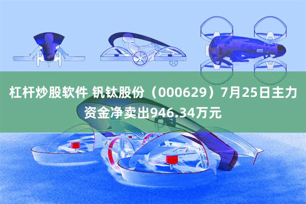 杠杆炒股软件 钒钛股份（000629）7月25日主力资金净卖出946.34万元