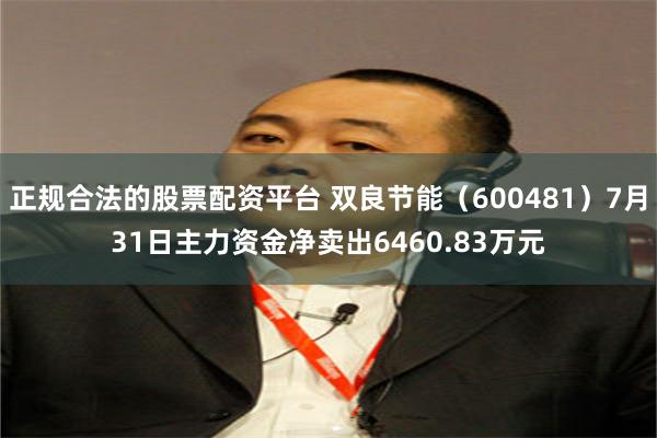 正规合法的股票配资平台 双良节能（600481）7月31日主力资金净卖出6460.83万元