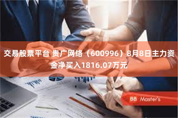 交易股票平台 贵广网络（600996）8月8日主力资金净买入1816.07万元