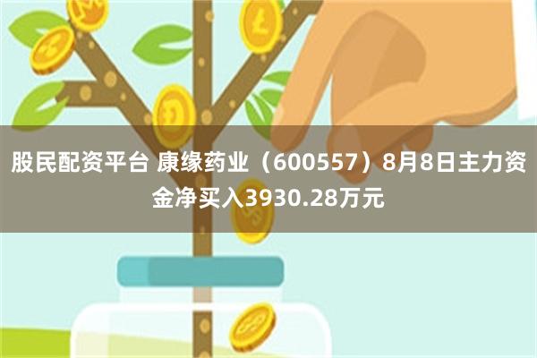 股民配资平台 康缘药业（600557）8月8日主力资金净买入3930.28万元