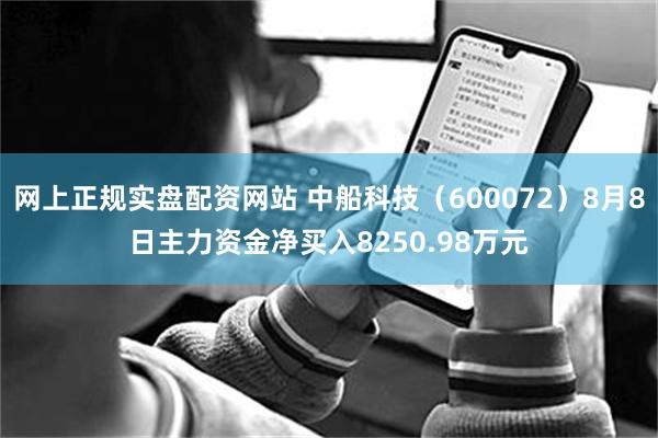 网上正规实盘配资网站 中船科技（600072）8月8日主力资金净买入8250.98万元
