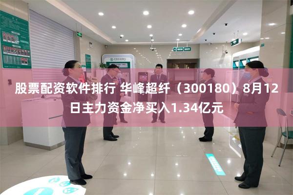 股票配资软件排行 华峰超纤（300180）8月12日主力资金净买入1.34亿元