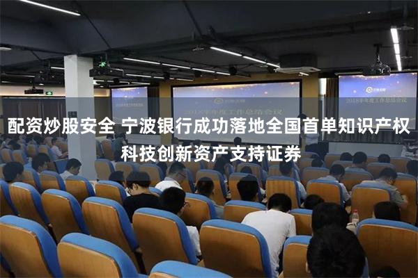 配资炒股安全 宁波银行成功落地全国首单知识产权 科技创新资产支持证券
