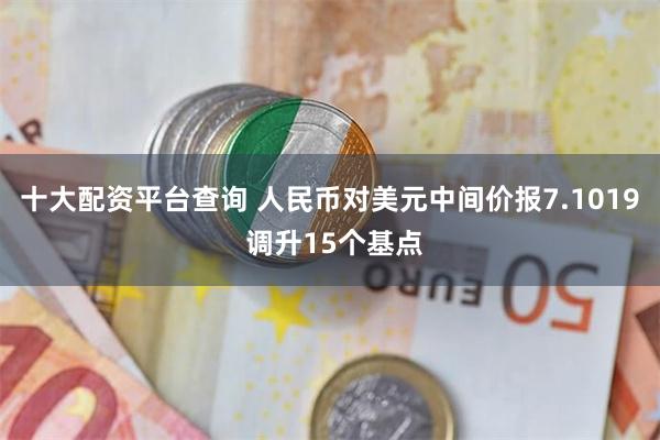 十大配资平台查询 人民币对美元中间价报7.1019 调升15个基点