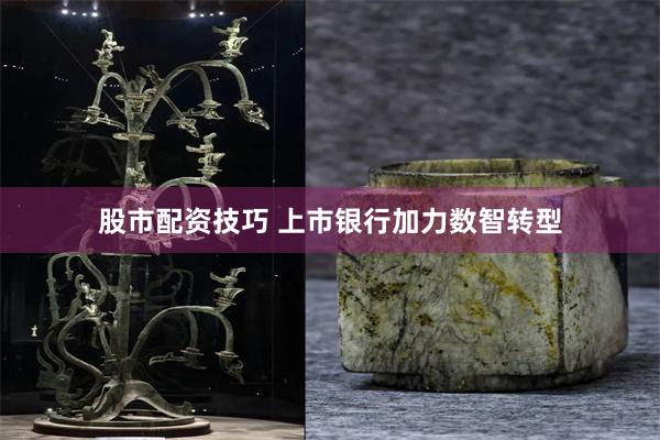 股市配资技巧 上市银行加力数智转型
