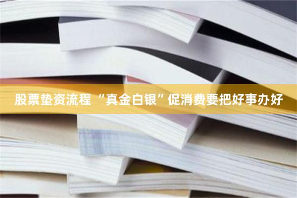 股票垫资流程 “真金白银”促消费要把好事办好