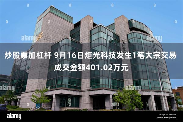 炒股票加杠杆 9月16日炬光科技发生1笔大宗交易 成交金额401.02万元