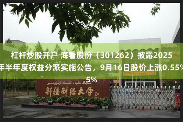 杠杆炒股开户 海看股份（301262）披露2025年半年度权益分派实施公告，9月16日股价上涨0.55%