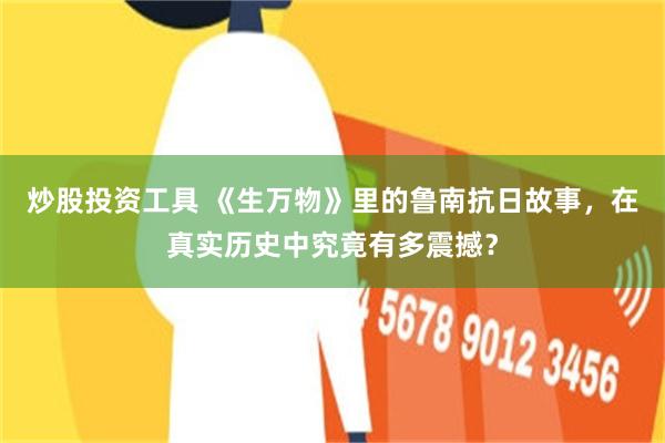 炒股投资工具 《生万物》里的鲁南抗日故事，在真实历史中究竟有多震撼？