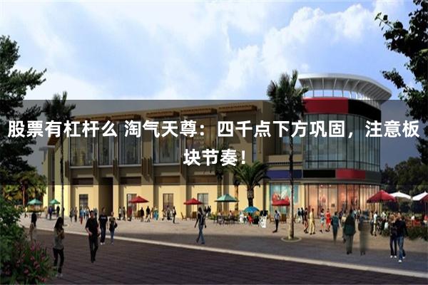 股票有杠杆么 淘气天尊：四千点下方巩固，注意板块节奏！