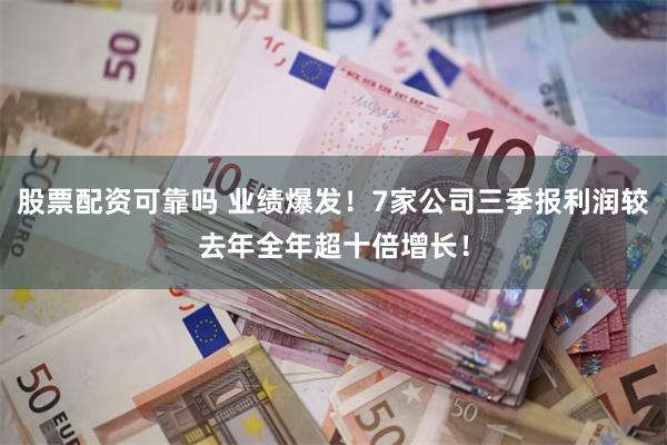 股票配资可靠吗 业绩爆发！7家公司三季报利润较去年全年超十倍增长！