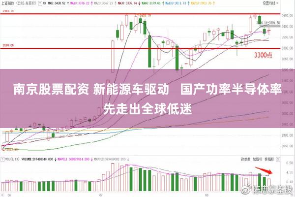南京股票配资 新能源车驱动   国产功率半导体率先走出全球低迷
