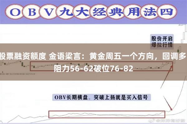 股票融资额度 金语梁言：黄金周五一个方向，回调多，阻力56-62破位76-82